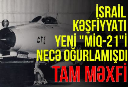       İsrail kəşfiyyatı    yeni “MiQ-21”i necə oğurlamışdı –    Məxfi Dosye      